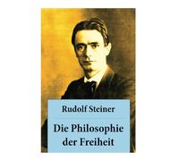 Die Philosophie der Freiheit: Grundzüge einer modernen Weltanschauung - seelische Beobachtungsresultate nach naturwissenschaftlicher Methode: die Vorbereitung der Anthroposophie