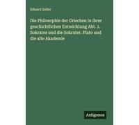 Die Philosophie der Griechen in ihrer geschichtlichen Entwicklung Abt. 1. Sokrates und die Sokrater. Plato und die alte Akademie