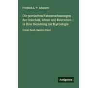 Die poetischen Naturanschauungen der Griechen, Römer und Deutschen in ihrer Beziehung zur Mythologie: Erster Band. Zweiter Band