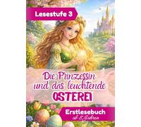Die Prinzessin und das leuchtende Osterei: Märchenhafte Ostergeschichte ab 8 Jahren · Lesestufe 3 Erstlesebuch für Mädchen · Mit 33 Mitmachseiten zum Lesen, Malen & Träumen