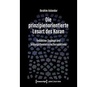 Die prinzipienorientierte Lesart des Koran: Deduktive Zugänge und bildungstheoretische Perspektiven (Globaler lokaler Islam)