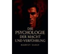 Die Psychologie der Macht und Verführung: Wie du Menschen mit emotionaler Intelligenz, Charisma und mentaler Stärke beeinflusst - ohne zu manipulieren