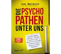 Die Psychopathen unter uns: Der FBI-Agent erklärt, wie Sie gefährliche Menschen im Alltag erkennen und sich vor ihnen schützen