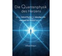 Die Quantenphysik des Herzens: Wie ein Oxford-Physiker das lebendige Licht und die Intelligenz des Herzens entdeckte