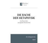 Die Rache der Metaphysik: Von Platons Ideen zum digitalen Übermenschen