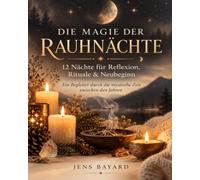 Die Rauhnächte: Alte Traditionen, Moderne Anwendungen und Magische Rituale für eine Transformative Zeit.: Rauhnächte: Zwölf magische Nächte zwischen Tradition und Transformation