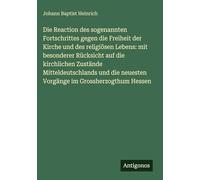 Die Reaction des sogenannten Fortschrittes gegen die Freiheit der Kirche und des religiösen Lebens: mit besonderer Rücksicht auf die kirchlichen ... neuesten Vorgänge im Grossherzogthum Hessen