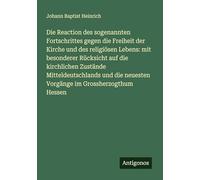 Die Reaction des sogenannten Fortschrittes gegen die Freiheit der Kirche und des religiösen Lebens: mit besonderer Rücksicht auf die kirchlichen ... neuesten Vorgänge im Grossherzogthum Hessen