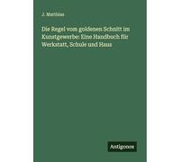 Die Regel vom goldenen Schnitt im Kunstgewerbe: Eine Handbuch für Werkstatt, Schule und Haus