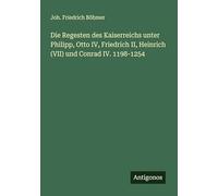 Die Regesten des Kaiserreichs unter Philipp, Otto IV, Friedrich II, Heinrich (VII) und Conrad IV. 1198-1254