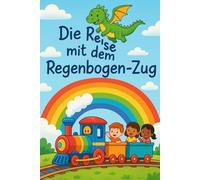 Die Reise mit dem Regenbogen-Zug: Geschichten voller Farben, Freundschaft und Magie
