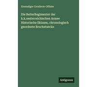 Die ReiterRegimenter der k.k.oesterreichischen Armee Historische Skizzen, chronologisch geordnete Bruchstuecke
