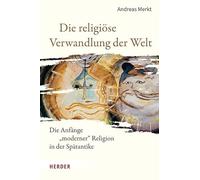 Die religiöse Verwandlung der Welt: Die Anfänge "moderner" Religion in der Spätantike