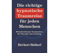 Die richtige hypnotische Traumreise für jeden Menschen: 40 hochwirksame Traumreisen für Therapie und Coaching