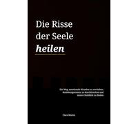 Die Risse der Seele heilen: Ein Weg, emotionale Wunden zu verstehen, Beziehungsmuster zu durchbrechen und innere Stabilität zu finden
