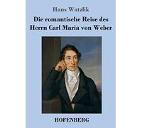 Die romantische Reise des Herrn Carl Maria von Weber