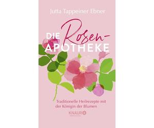 Die Rosen-Apotheke: Traditionelle Heilrezepte mit der Königin der Blumen