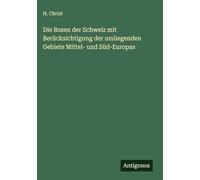 Die Rosen der Schweiz mit Berücksichtigung der umliegenden Gebiete Mittel- und Süd-Europas