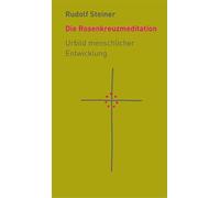 Die Rosenkreuzmeditation: Urbild menschlicher Entwicklung