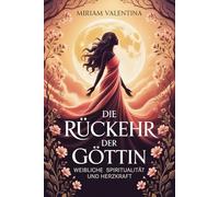 Die Rückkehr der Göttin - Weibliche Spiritualität und Herzkraft: Weibliche Spiritualität entdecken, Intuition stärken und innere Kraft entfalten, Eine ... Archetypen, Mondzyklen, Herzweisheit