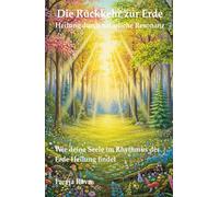 Die Rückkehr zur Erde - Heilung durch natürliche Resonanz: Wie deine Seele im Rhythmus der Erde Heilung findet