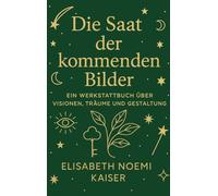 Die Saat der kommenden Bilder: Ein Werkstattbuch über Visionen, Träume und Gestaltung