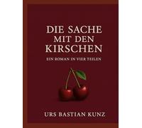 Die Sache mit den Kirschen: Ein Roman in vier Teilen