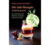 Die Saft-Therapie: Natürlich gesund Neue Heilrezepte mit Rohsäften, Smoothies und Latte macchiati: Frucht- und Gemüsesäfte, Smoothies und Latte macchiatos