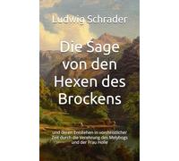 Die Sage von den Hexen des Brockens: und deren Entstehen in vorchristlicher Zeit durch die Verehrung des Melybogs und der Frau Holle