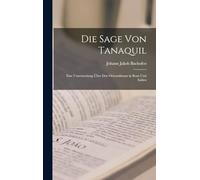 Die Sage Von Tanaquil: Eine Untersuchung Über Den Orientalismus in Rom und Italien