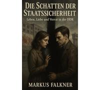 Die Schatten der Staatssicherheit: Leben, Liebe und Verrat in der DDR