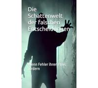 Die Schattenwelt der falschen Entscheidungen: Wenn Fehler ihren Preis fordern