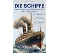Die Schiffe, Zwischen Geschichte der Seefahrt und maritimen Legenden: Von der Titanic bis zur Belem, von spanischen Galeonen bis zu Geisterschiffen, ... die faszinierende Welt der Meere und Ozeane