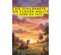 Die Schildkröte, die fliegen wollte (und es tat): Kindergeschichte ab 4 Jahre