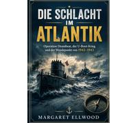 Die Schlacht im Atlantik: Operation Drumbeat, der U-Boot-Krieg und der Wendepunkt von 1942-1943