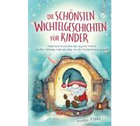 Die schönsten Wichtelgeschichten für Kinder: Zauberhafte Geschichten über magische Wichtel - Von Mut, Hoffnung, Liebe und allem, was das Weihnachtsfest ausmacht
