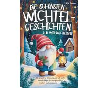 Die schönsten Wichtelgeschichten zur Weihnachtszeit: Ein besonderes Weihnachtsbuch mit sanften Mitmach-Fragen für unvergessliche Kuschel- und Lesemomente - für Kinder ab 6 Jahren