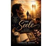 Die Seele, ein Leben über den Tod hinaus: Ein spiritueller Roman über Bewusstsein, Jenseits und Hoffnung
