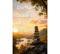 Die sieben Säulen der Erdung: Für ein bewusstes und geerdetes Leben