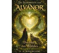 Die Silberwölfe von Alvanor - Band 4: Das Herz des Waldes: Ein märchenhafter Fantasyroman über Verbundenheit und Entscheidungen