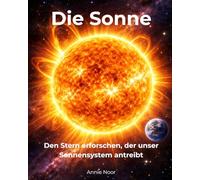 Die Sonne: Den Stern erforschen, der unser Sonnensystem antreibt