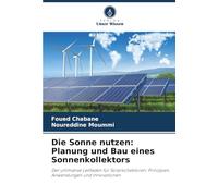 Die Sonne nutzen: Planung und Bau eines Sonnenkollektors: Der ultimative Leitfaden für Solarkollektoren: Prinzipien, Anwendungen und Innovationen