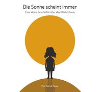 Die Sonne scheint immer: Eine kleine Geschichte über das Glücklichsein