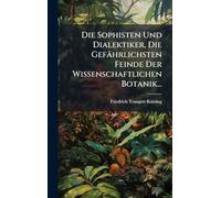 Die Sophisten Und Dialektiker, Die Gefährlichsten Feinde Der Wissenschaftlichen Botanik...