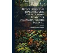 Die Sophisten Und Dialektiker, Die Gefährlichsten Feinde Der Wissenschaftlichen Botanik...