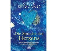Die Sprache des Herzens: Durch Heilung der Emotionen ein Leben in Liebe führen