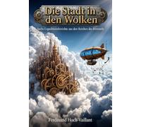Die Stadt in den Wolken: Sechs Expeditionsberichte aus den Reichen des Himmels