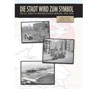 Die Stadt wird zum Symbol: Die US-Armee während der Besatzung Berlins, 1945-1949