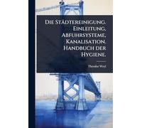 Die Städtereinigung. Einleitung, Abfuhrsysteme, Kanalisation. Handbuch der Hygiene.