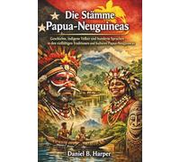Die Stämme Papua-Neuguineas: Geschichte, indigene Völker und hunderte Sprachen in den vielfältigen Traditionen und Kulturen Papua-Neuguineas